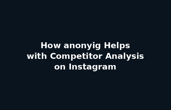 How anonyig Helps with Competitor Analysis on Instagram